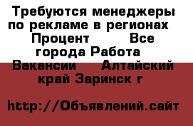 Требуются менеджеры по рекламе в регионах › Процент ­ 50 - Все города Работа » Вакансии   . Алтайский край,Заринск г.